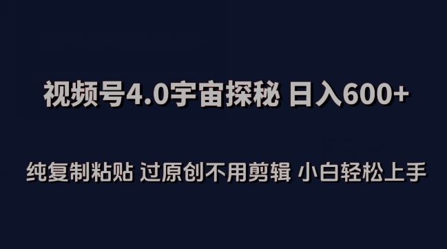 视频号4.0宇宙探秘，日入600多纯复制粘贴过原创不用剪辑小白轻松操作【揭秘】-志拓网创