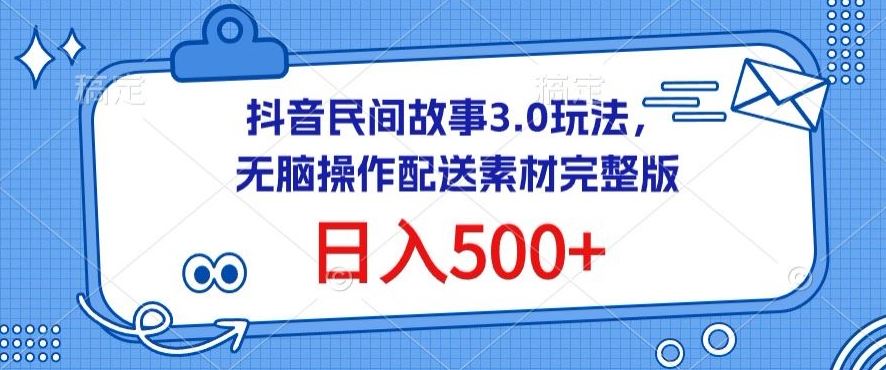 抖音民间故事3.0玩法，无脑操作，日入500+配送素材完整版【揭秘】-志拓网创