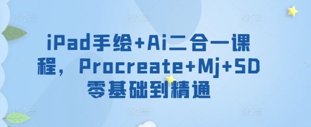 iPad手绘+Ai二合一课程，​Procreate+Mj+SD零基础到精通-志拓网创