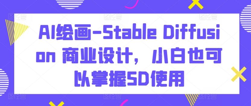 AI绘画-Stable Diffusion 商业设计，小白也可以掌握SD使用-志拓网创