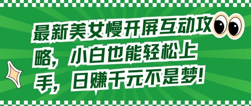 最新美女慢开屏互动攻略，小白也能轻松上手，日赚千元不是梦【揭秘】-志拓网创