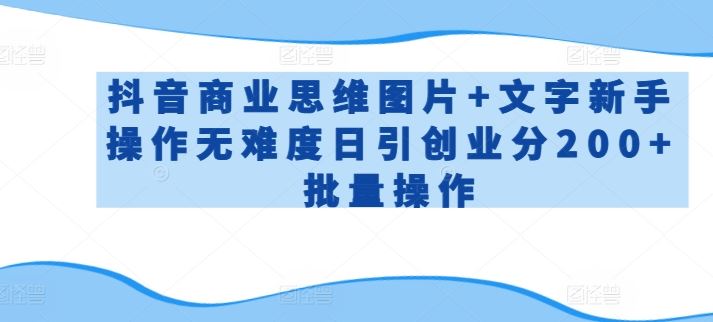 抖音商业思维图片+文字新手操作无难度日引创业分200+批量操作【揭秘】-志拓网创