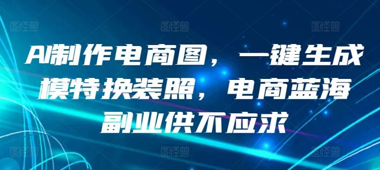 AI制作电商图，一键生成模特换装照，电商蓝海副业供不应求【揭秘】-志拓网创