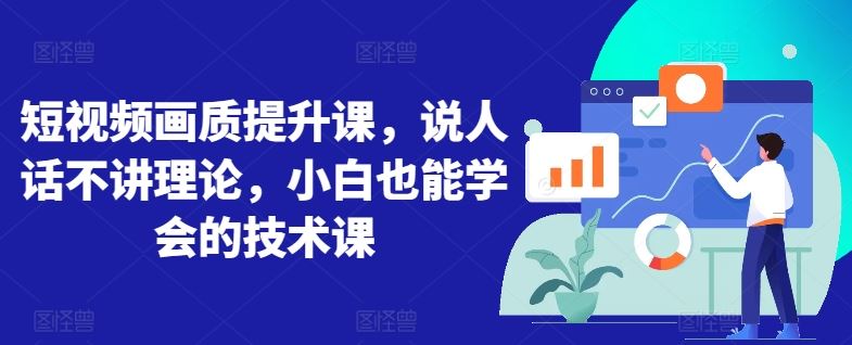 短视频画质提升课，说人话不讲理论，小白也能学会的技术课-志拓网创