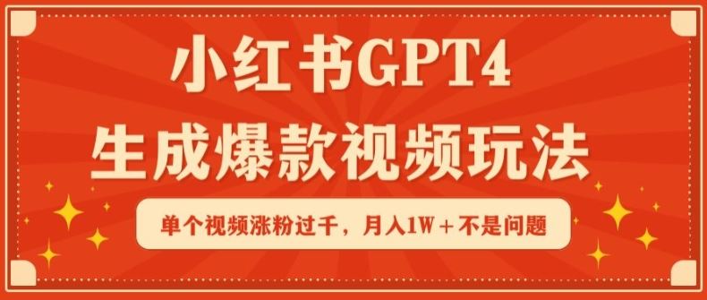 小红书GPT4生成爆款视频玩法，单个视频涨粉过千，月入1W+不是问题【揭秘】-志拓网创