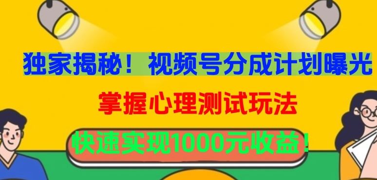 独家揭秘！视频号分成计划曝光，掌握心理测试玩法，快速实现1000元收益【揭秘】-志拓网创