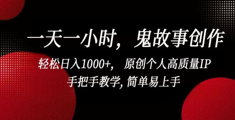 一天一小时，鬼故事创作， 轻松日入1000+， 原创个人高质量IP，手把手教学, 简单易上手【揭秘】-志拓网创