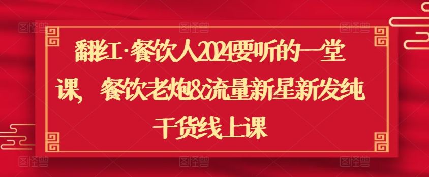 翻红·餐饮人2024要听的一堂课，餐饮老炮&流量新星新发纯干货线上课-志拓网创
