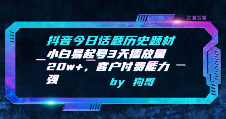 抖音今日话题历史题材-小白易起号3天播放量20w+，客户付费能力强【揭秘】-志拓网创