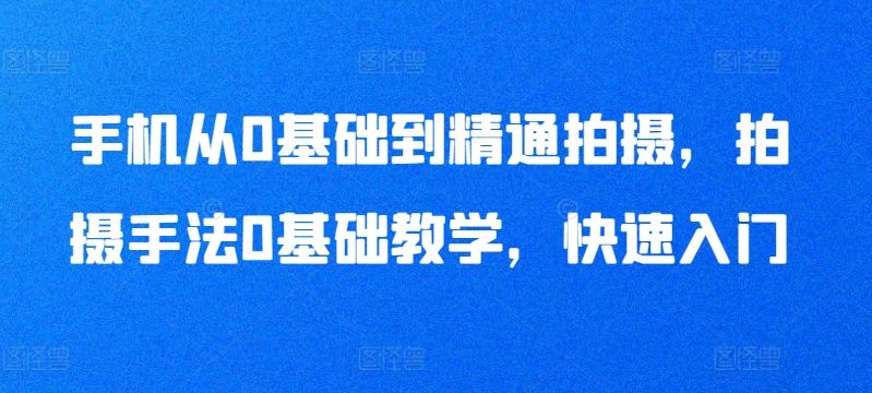 手机从0基础到精通拍摄，拍摄手法0基础教学，快速入门-志拓网创