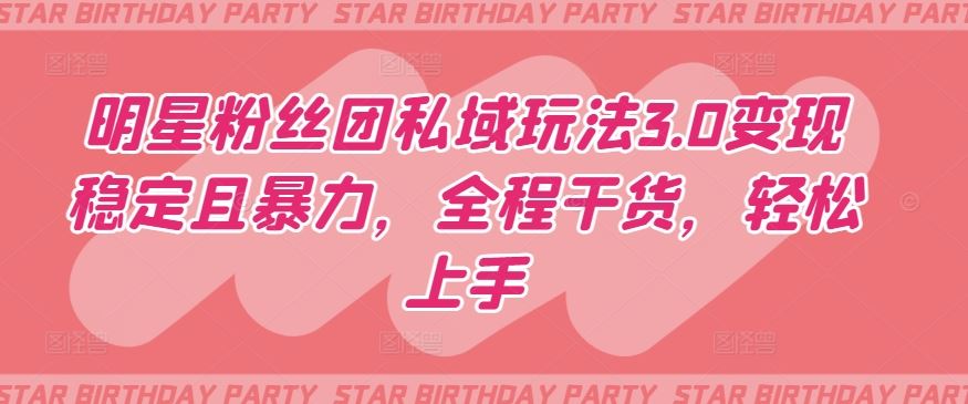 明星粉丝团私域玩法3.0变现稳定且暴力，全程干货，轻松上手【揭秘】-志拓网创