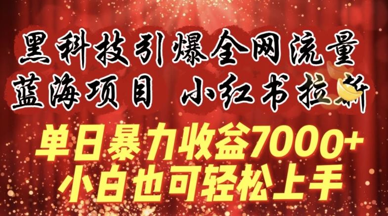 蓝海项目!黑科技引爆全网流量小红书拉新，单日暴力收益7000+，小白也能轻松上手【揭秘】-志拓网创