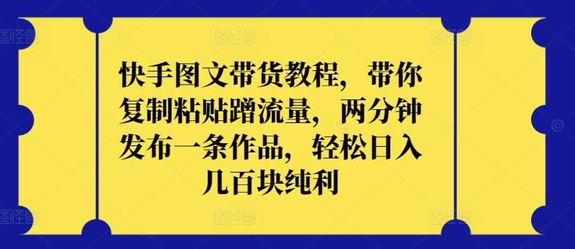 快手图文带货教程，带你复制粘贴蹭流量，两分钟发布一条作品，轻松日入几百块纯利【揭秘】-志拓网创