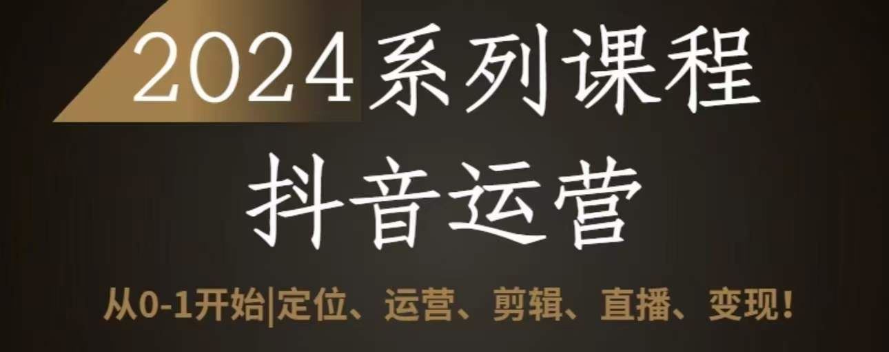 2024抖音运营全套系列课程，从0-1开始，定位、运营、剪辑、直播、变现-志拓网创