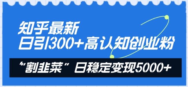 知乎最新日引300+高认知创业粉，“割韭菜”日稳定变现5000+【揭秘】-志拓网创
