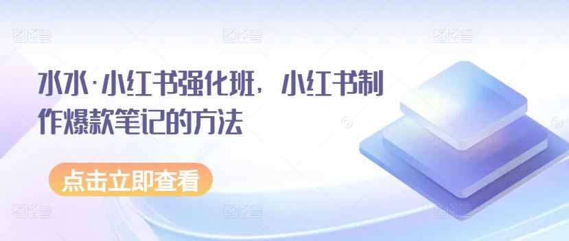 水水·小红书强化班，小红书制作爆款笔记的方法-志拓网创
