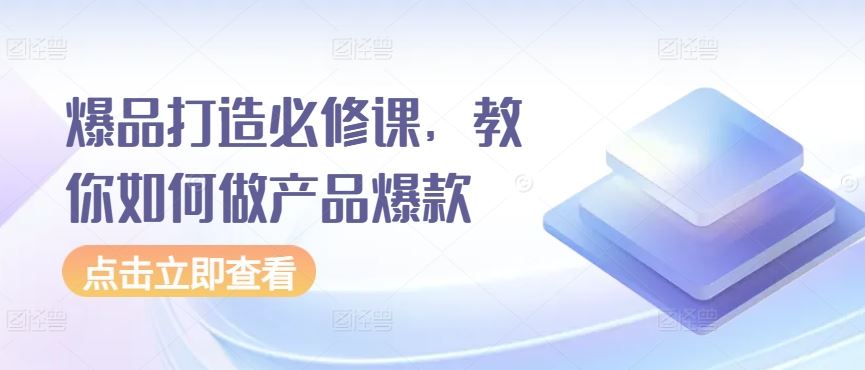 爆品打造必修课，教你如何做产品爆款-志拓网创