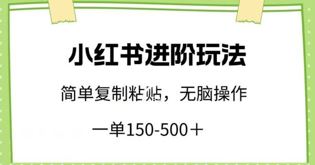 小红书进阶玩法，一单150-500+，简单复制粘贴，小白也能轻松上手【揭秘】-志拓网创