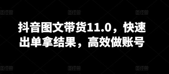 抖音图文带货11.0，快速出单拿结果，高效做账号-志拓网创
