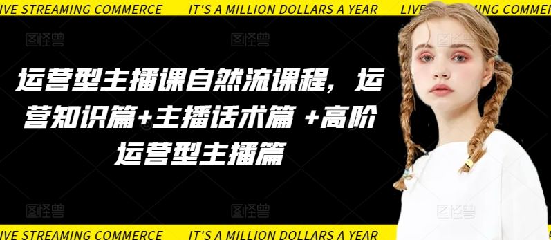 运营型主播课自然流课程，运营知识篇+主播话术篇 +高阶运营型主播篇-志拓网创