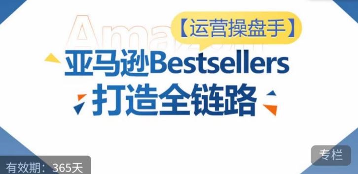 运营操盘手！亚马逊Bestsellers打造全链路，选品、Listing、广告投放全链路进阶优化-志拓网创