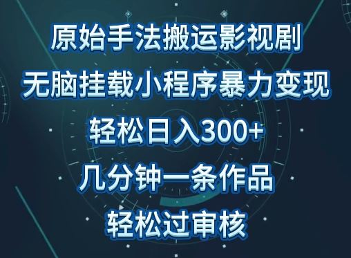 原始手法影视搬运，无脑搬运影视剧，单日收入300+，操作简单，几分钟生成一条视频，轻松过审核【揭秘】-志拓网创
