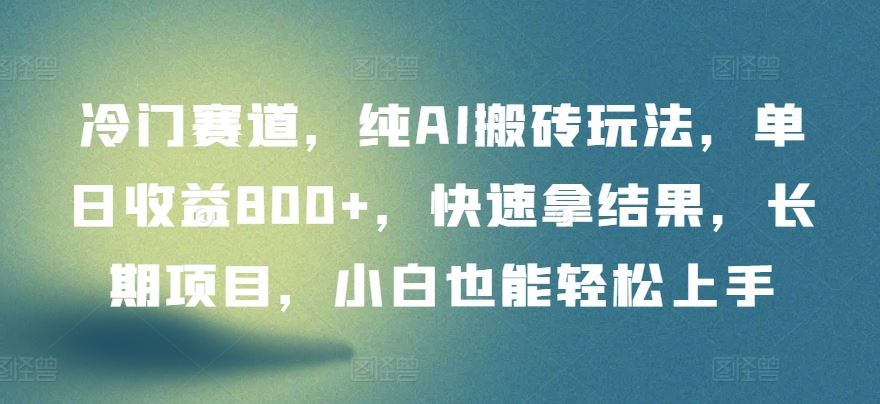 冷门赛道，纯AI搬砖玩法，单日收益800+，快速拿结果，长期项目，小白也能轻松上手【揭秘】-志拓网创