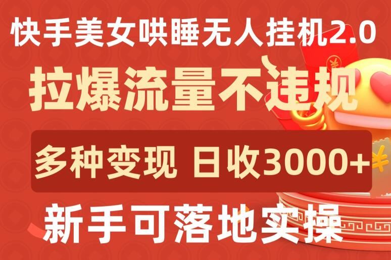 快手美女哄睡无人挂机2.0.拉爆流量不违规，多种变现途径，日收3000+，新手可落地实操【揭秘】-志拓网创