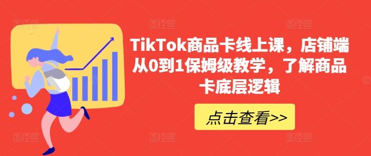 TikTok商品卡线上课，​店铺端从0到1保姆级教学，了解商品卡底层逻辑-志拓网创