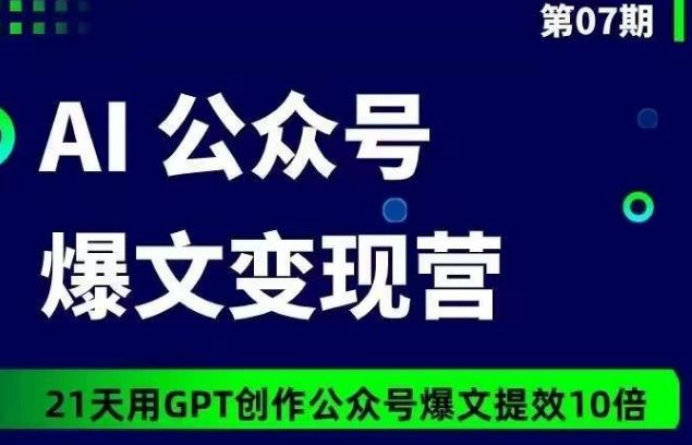 AI公众号爆文变现营07期，21天用GPT创作爆文提效10倍-志拓网创