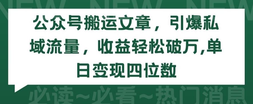 公众号搬运文章，引爆私域流量，收益轻松破万，单日变现四位数【揭秘】-志拓网创