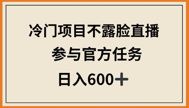 冷门项目不露脸直播，参与官方任务，日入600+【揭秘】-志拓网创