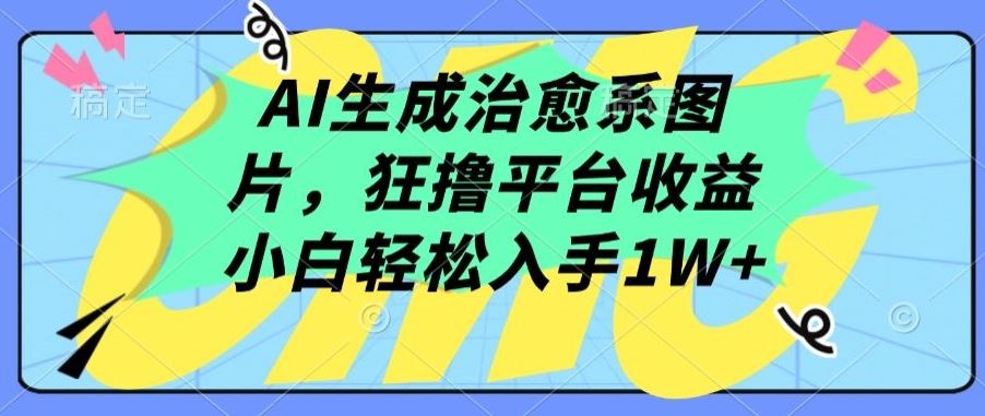 AI生成治愈系图片，狂撸平台收益，小白轻松入手1W+【揭秘】-志拓网创
