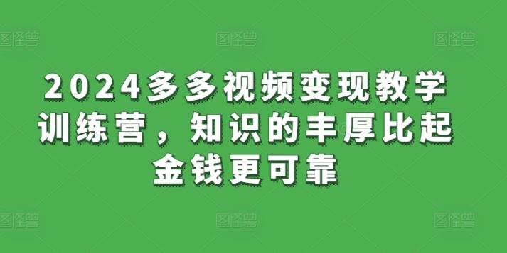 2024多多视频变现教学训练营，知识的丰厚比起金钱更可靠-志拓网创