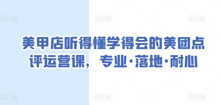 美甲店听得懂学得会的美团点评运营课，专业·落地·耐心-志拓网创