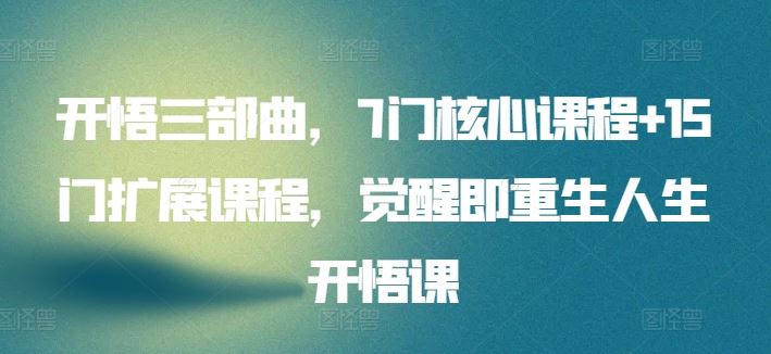 开悟三部曲，7门核心课程+15门扩展课程，觉醒即重生人生开悟课-志拓网创