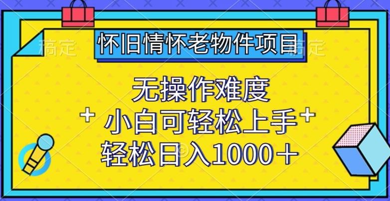 怀旧情怀老物件项目，无操作难度，小白可轻松上手，轻松日入1000+【揭秘】-志拓网创