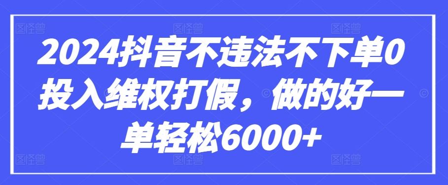 2024抖音不违法不下单0投入维权打假，做的好一单轻松6000+【仅揭秘】-志拓网创