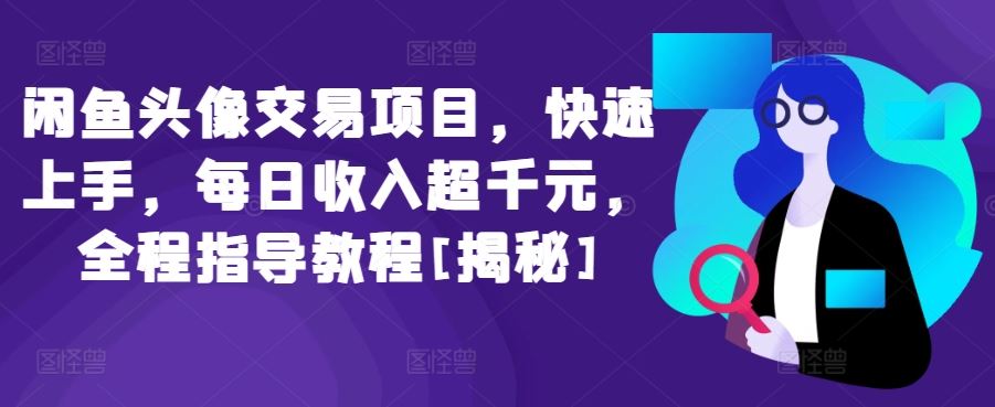 闲鱼头像交易项目，快速上手，每日收入超千元，全程指导教程[揭秘]-志拓网创