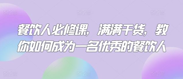 餐饮人必修课，满满干货，教你如何成为一名优秀的餐饮人-志拓网创