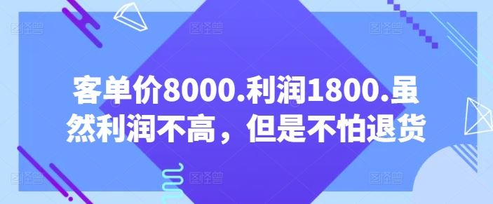 客单价8000.利润1800.虽然利润不高，但是不怕退货【付费文章】-志拓网创