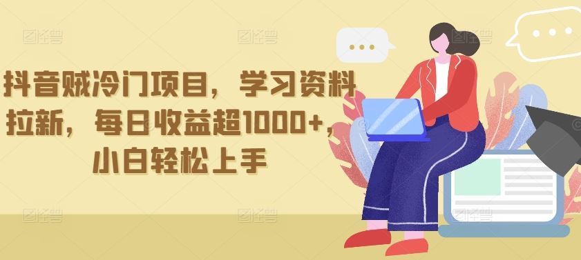 抖音贼冷门项目，学习资料拉新，每日收益超1000+，小白轻松上手【揭秘】-志拓网创