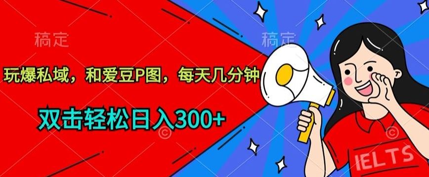 玩爆私域，和爱豆P图，每天几分钟 轻松日入300+【揭秘】-志拓网创