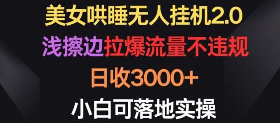 美女哄睡无人挂机2.0.浅擦边拉爆流量不违规，日收3000+，小白可落地实操【揭秘】-志拓网创