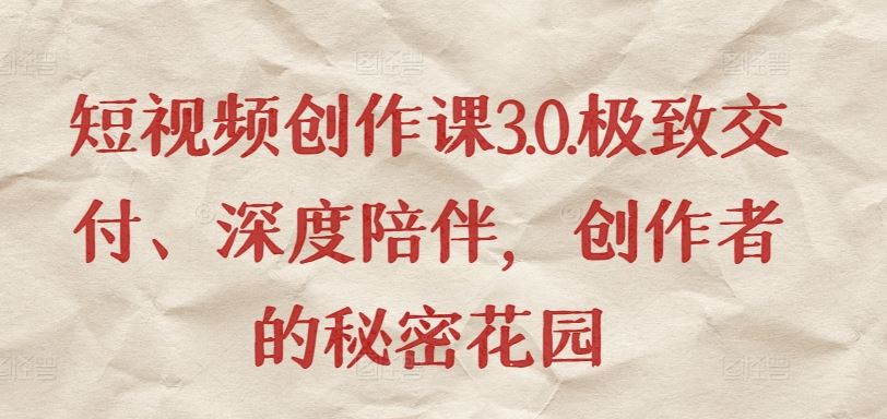 短视频创作课3.0.极致交付、深度陪伴，创作者的秘密花园-志拓网创