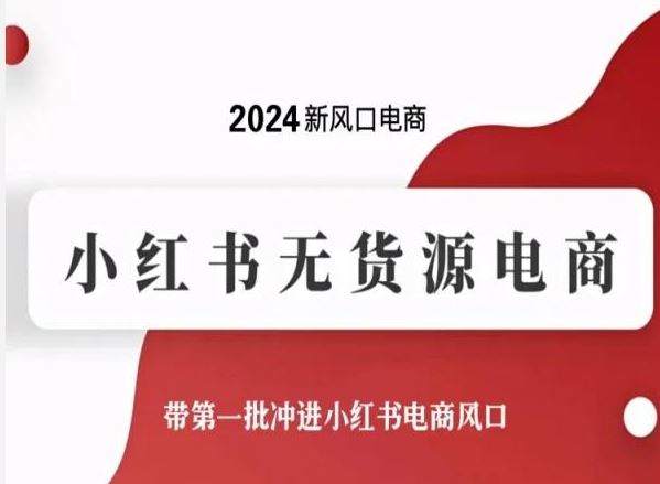 2024新风口电商，小红书无货源电商，带第一批冲进小红书电商风口-志拓网创