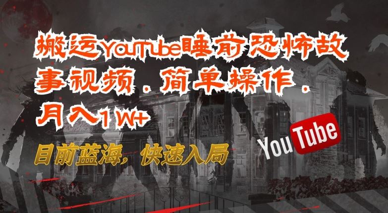搬运YouTube睡前恐怖故事视频，简单操作，月入1W+，目前蓝海，快速入局【揭秘】-志拓网创