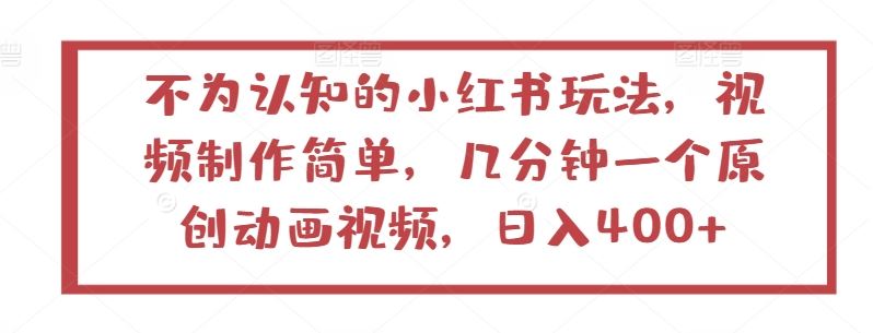不为认知的小红书玩法，视频制作简单，几分钟一个原创动画视频，日入400+【揭秘】-志拓网创