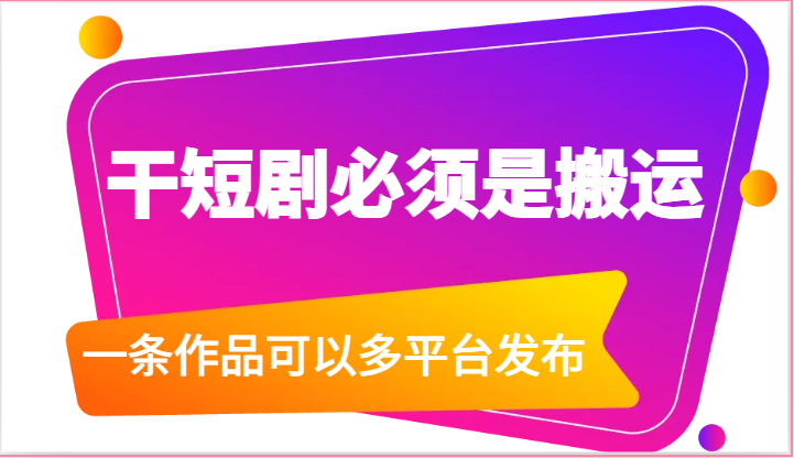 干短剧必须是搬运，一条作品可以多平台发布（附送软件）-志拓网创