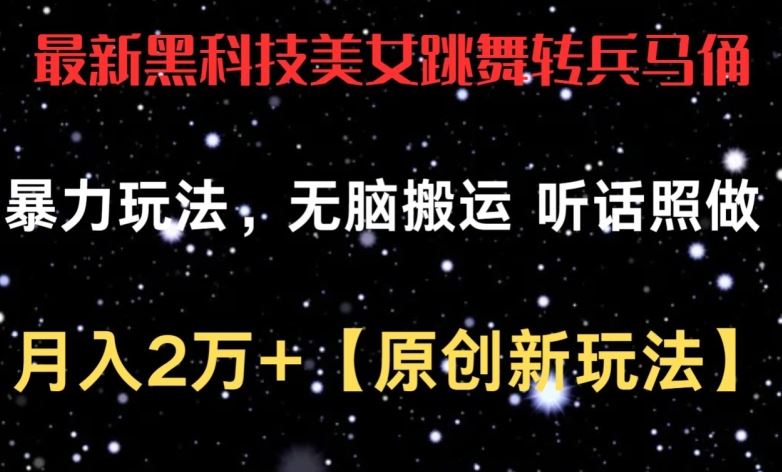 最新黑科技美女跳舞转兵马俑暴力玩法，无脑搬运 听话照做 月入2万+【原创新玩法】【揭秘】-志拓网创